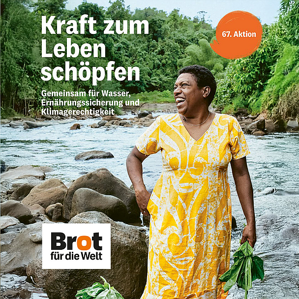 Das Bild zeigt eine Person in einem gelben Kleid, die an einem Fluss mit Steinen steht. Im Hintergrund ist dichte grüne Vegetation zu sehen. Links oben steht der Text: „Kraft zum Leben schöpfen. Gemeinsam für Wasser, Ernährungssicherung und Klimagerechtigkeit“. Rechts oben ist ein oranger Kreis mit „67. Aktion“. Unten links befindet sich das Logo von „Brot für die Welt“. Das Bild wirbt für die Spendenaktion mit dem Schwerpunkt Wasser und Klimagerechtigkeit.